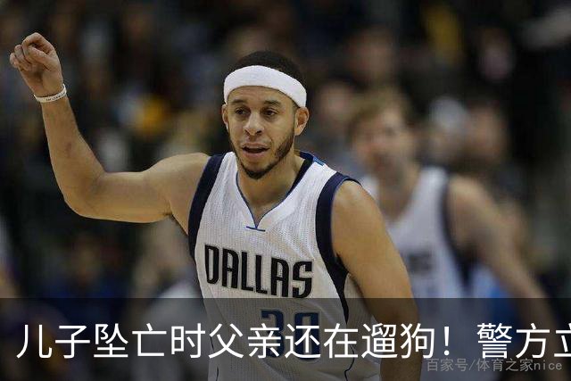 儿子坠亡时父亲还在遛狗！警方立案，母亲曝光铁证，果然有阴谋